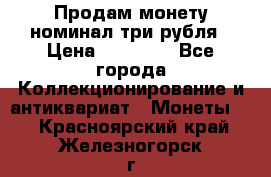 Продам монету номинал три рубля › Цена ­ 10 000 - Все города Коллекционирование и антиквариат » Монеты   . Красноярский край,Железногорск г.